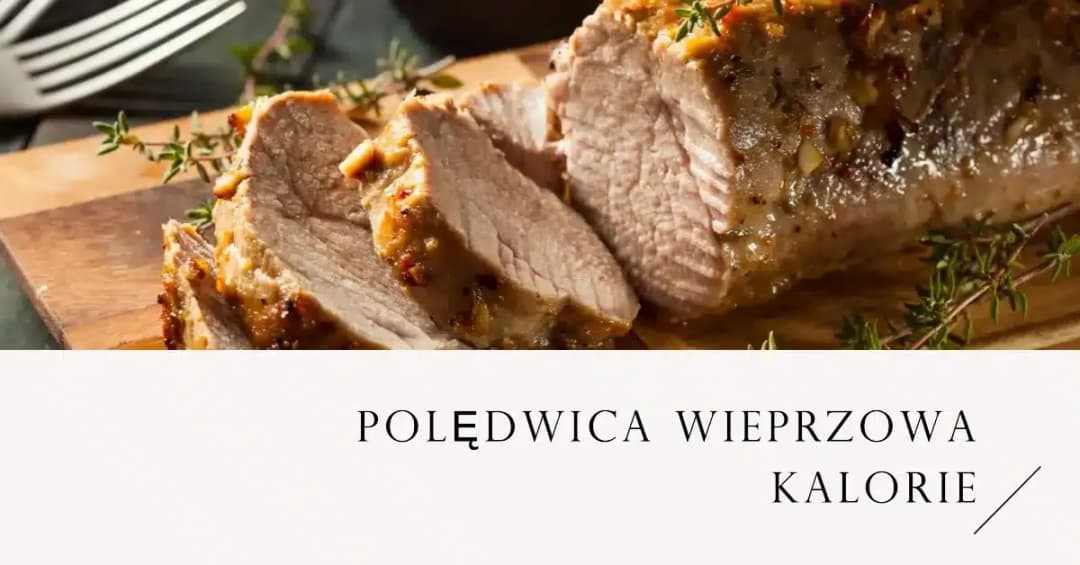 Ile kalorii ma polędwica wieprzowa? Wartość odżywcza i zdrowe przepisy